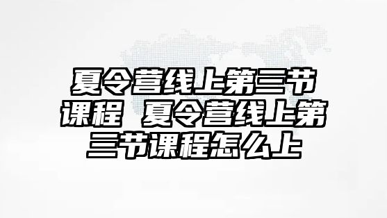 夏令營線上第三節課程 夏令營線上第三節課程怎么上