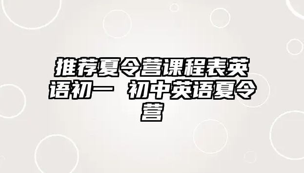 推薦夏令營課程表英語初一 初中英語夏令營