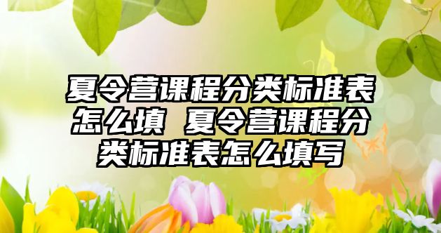 夏令營課程分類標準表怎么填 夏令營課程分類標準表怎么填寫