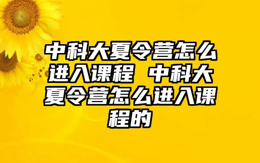 中科大夏令營怎么進入課程 中科大夏令營怎么進入課程的