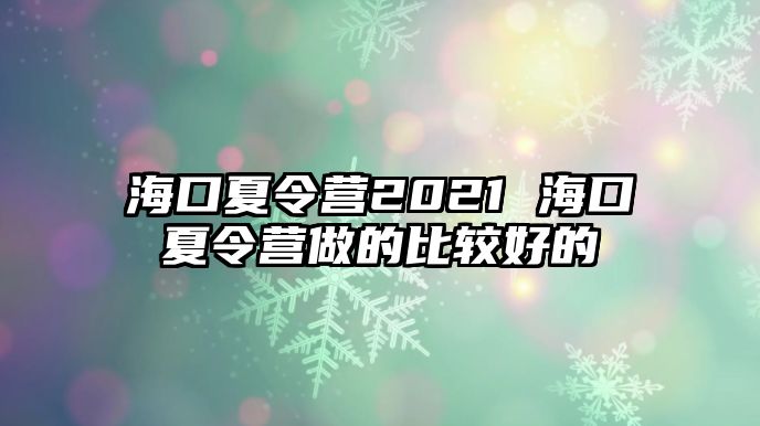 海口夏令營2021 海口夏令營做的比較好的