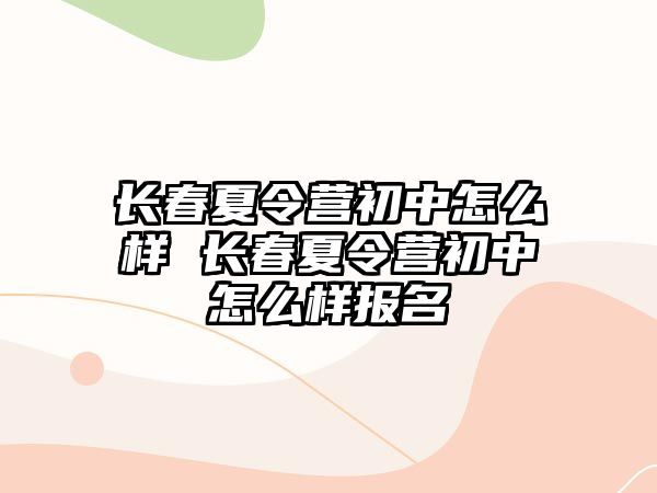 長春夏令營初中怎么樣 長春夏令營初中怎么樣報名