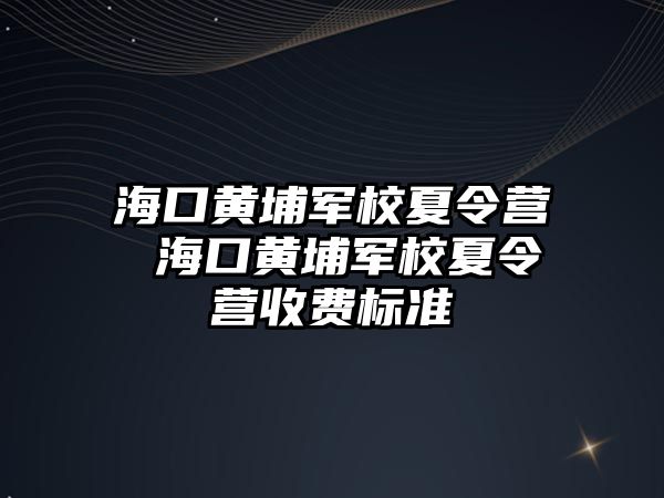 海口黃埔軍校夏令營 海口黃埔軍校夏令營收費標準