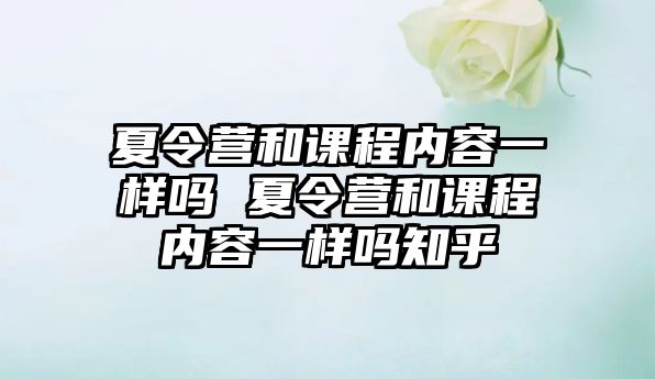 夏令營和課程內容一樣嗎 夏令營和課程內容一樣嗎知乎