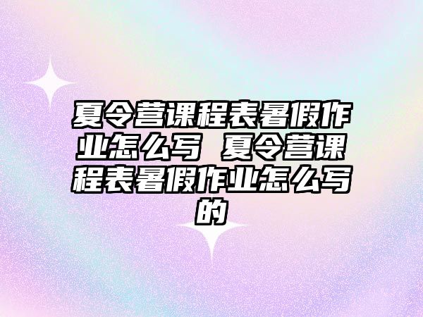 夏令營課程表暑假作業怎么寫 夏令營課程表暑假作業怎么寫的