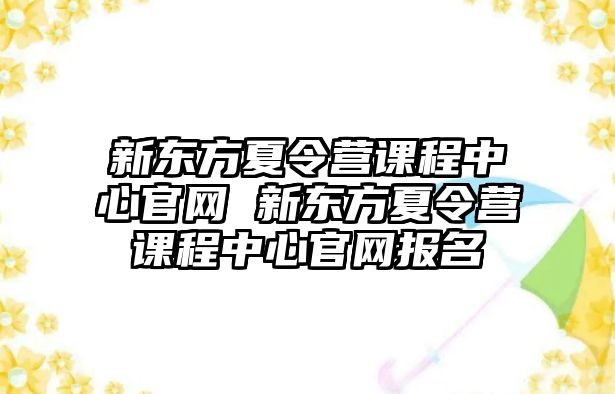 新東方夏令營課程中心官網 新東方夏令營課程中心官網報名