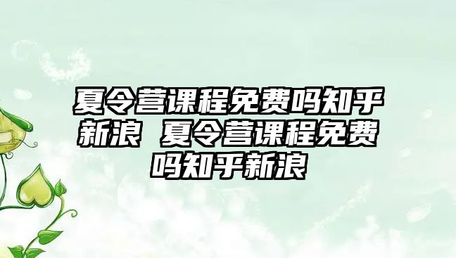 夏令營課程免費嗎知乎新浪 夏令營課程免費嗎知乎新浪