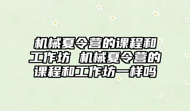 機械夏令營的課程和工作坊 機械夏令營的課程和工作坊一樣嗎