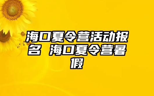 海口夏令營活動報名 海口夏令營暑假