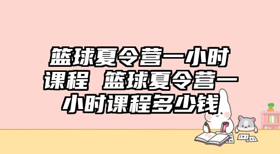 籃球夏令營一小時課程 籃球夏令營一小時課程多少錢