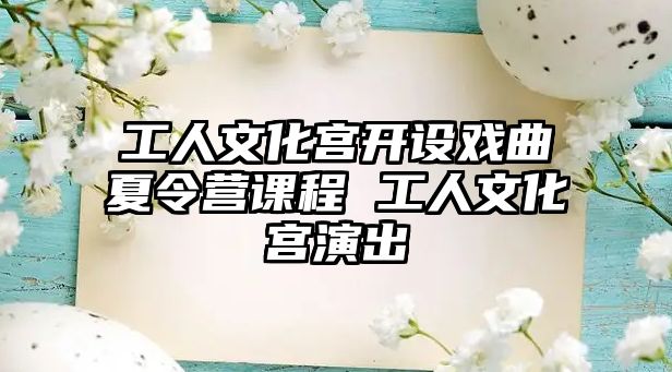 工人文化宮開設戲曲夏令營課程 工人文化宮演出