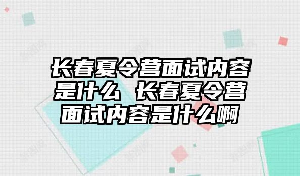 長春夏令營面試內容是什么 長春夏令營面試內容是什么啊