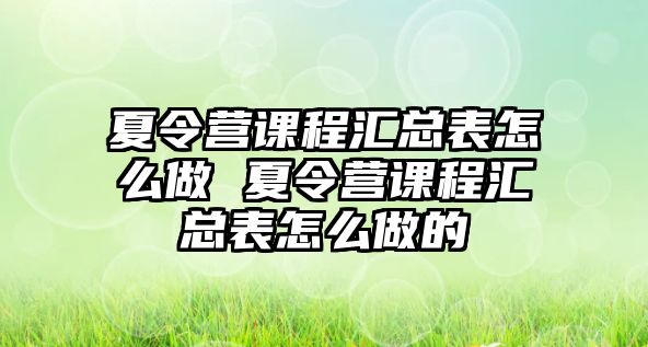 夏令營(yíng)課程匯總表怎么做 夏令營(yíng)課程匯總表怎么做的