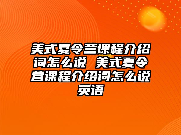 美式夏令營(yíng)課程介紹詞怎么說(shuō) 美式夏令營(yíng)課程介紹詞怎么說(shuō)英語(yǔ)