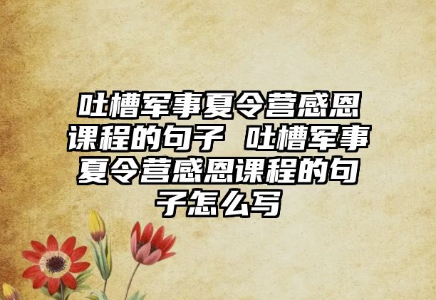 吐槽軍事夏令營(yíng)感恩課程的句子 吐槽軍事夏令營(yíng)感恩課程的句子怎么寫