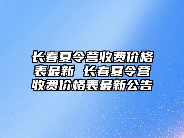 長春夏令營收費價格表最新 長春夏令營收費價格表最新公告