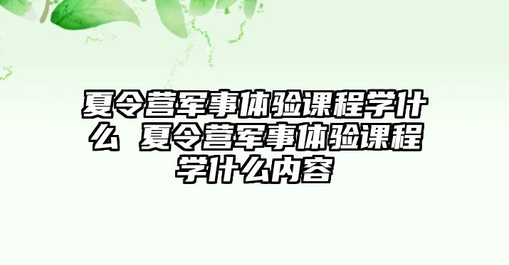 夏令營軍事體驗課程學什么 夏令營軍事體驗課程學什么內容