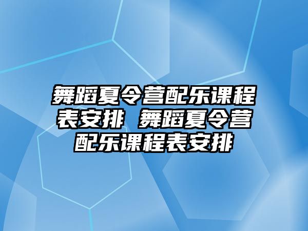 舞蹈夏令營配樂課程表安排 舞蹈夏令營配樂課程表安排