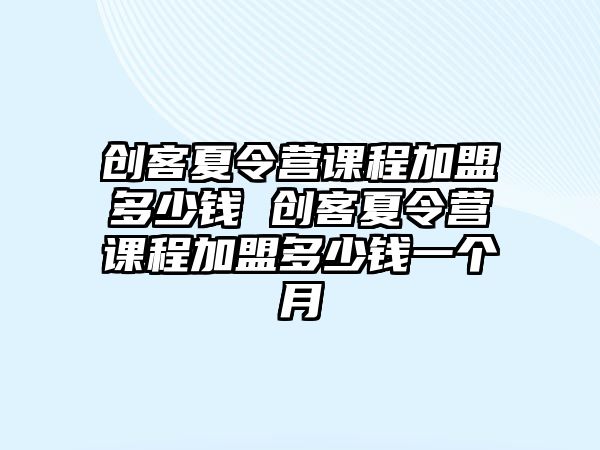 創客夏令營課程加盟多少錢 創客夏令營課程加盟多少錢一個月