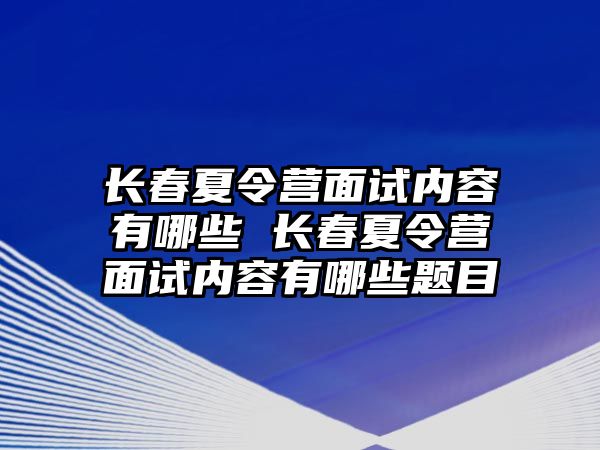 長春夏令營面試內容有哪些 長春夏令營面試內容有哪些題目