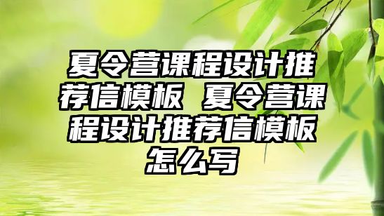 夏令營課程設計推薦信模板 夏令營課程設計推薦信模板怎么寫