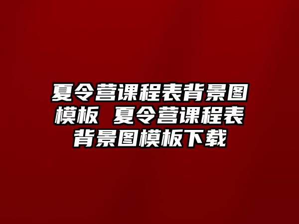 夏令營(yíng)課程表背景圖模板 夏令營(yíng)課程表背景圖模板下載