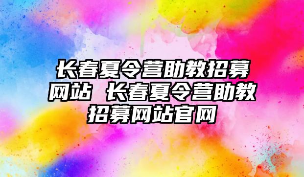 長春夏令營助教招募網(wǎng)站 長春夏令營助教招募網(wǎng)站官網(wǎng)