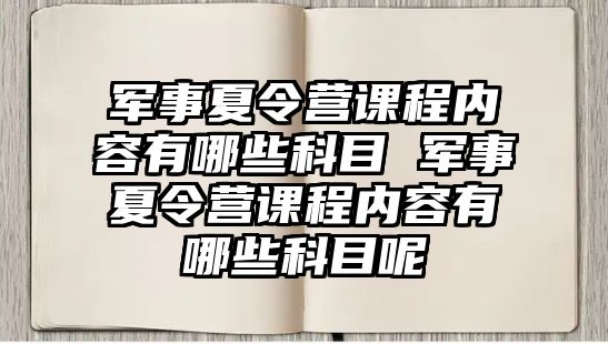 軍事夏令營課程內容有哪些科目 軍事夏令營課程內容有哪些科目呢