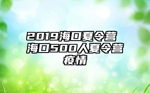 2019海口夏令營 海口500人夏令營疫情