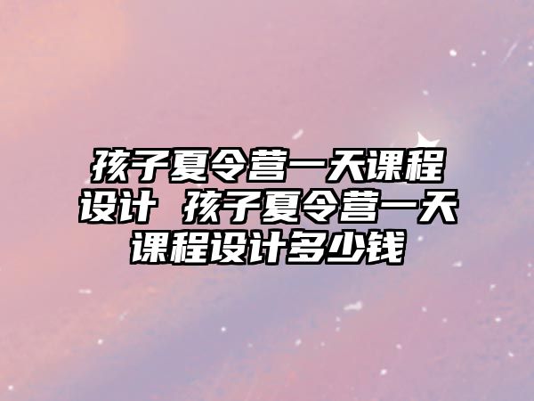 孩子夏令營一天課程設計 孩子夏令營一天課程設計多少錢