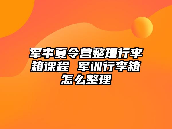 軍事夏令營整理行李箱課程 軍訓行李箱怎么整理