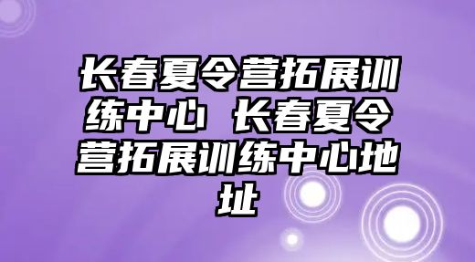 長春夏令營拓展訓練中心 長春夏令營拓展訓練中心地址