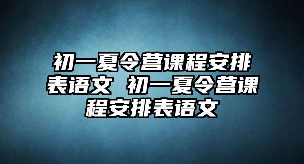 初一夏令營(yíng)課程安排表語(yǔ)文 初一夏令營(yíng)課程安排表語(yǔ)文