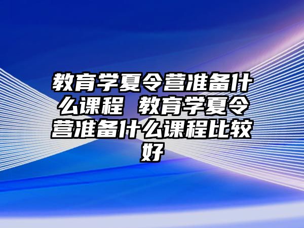 教育學夏令營準備什么課程 教育學夏令營準備什么課程比較好