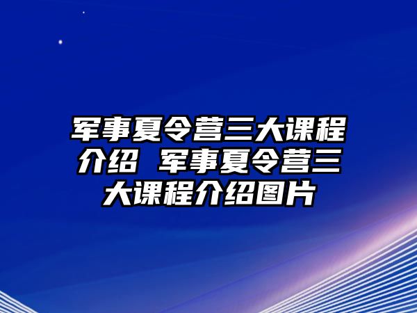 軍事夏令營三大課程介紹 軍事夏令營三大課程介紹圖片