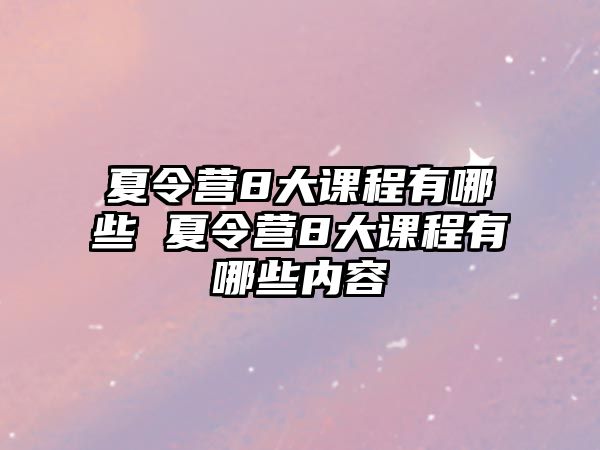 夏令營(yíng)8大課程有哪些 夏令營(yíng)8大課程有哪些內(nèi)容