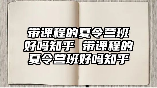 帶課程的夏令營班好嗎知乎 帶課程的夏令營班好嗎知乎