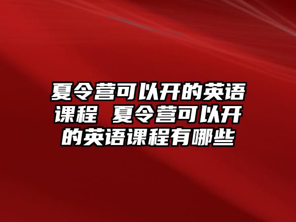 夏令營(yíng)可以開的英語(yǔ)課程 夏令營(yíng)可以開的英語(yǔ)課程有哪些