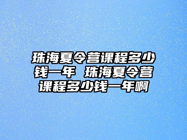 珠海夏令營課程多少錢一年 珠海夏令營課程多少錢一年啊