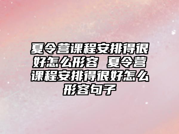 夏令營課程安排得很好怎么形容 夏令營課程安排得很好怎么形容句子