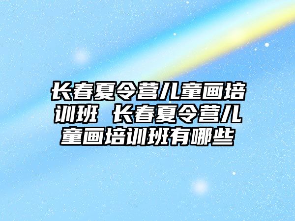 長春夏令營兒童畫培訓班 長春夏令營兒童畫培訓班有哪些