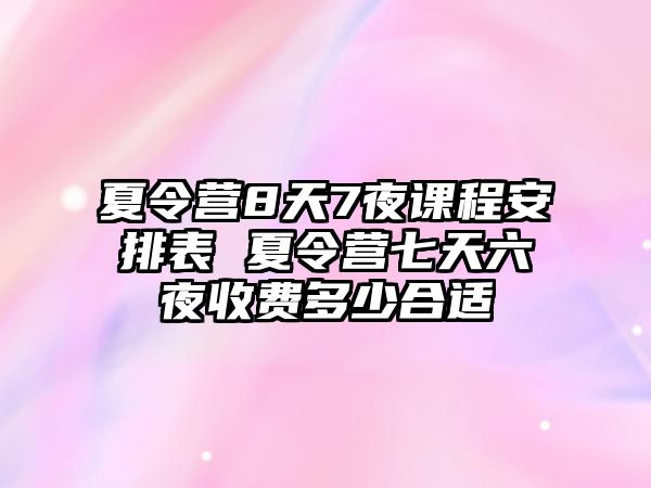 夏令營(yíng)8天7夜課程安排表 夏令營(yíng)七天六夜收費(fèi)多少合適