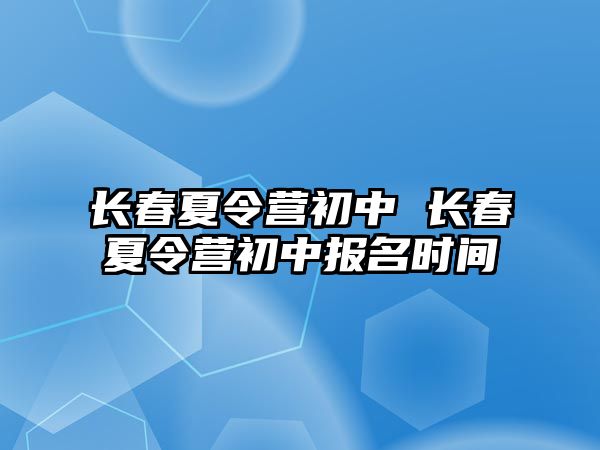 長春夏令營初中 長春夏令營初中報名時間