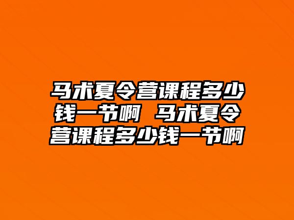 馬術夏令營課程多少錢一節啊 馬術夏令營課程多少錢一節啊