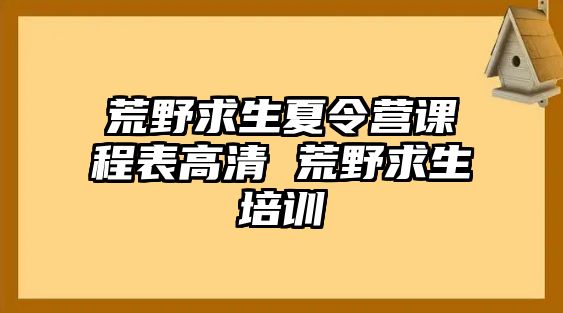 荒野求生夏令營課程表高清 荒野求生培訓