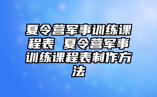 夏令營(yíng)軍事訓(xùn)練課程表 夏令營(yíng)軍事訓(xùn)練課程表制作方法