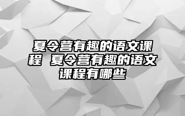 夏令營有趣的語文課程 夏令營有趣的語文課程有哪些