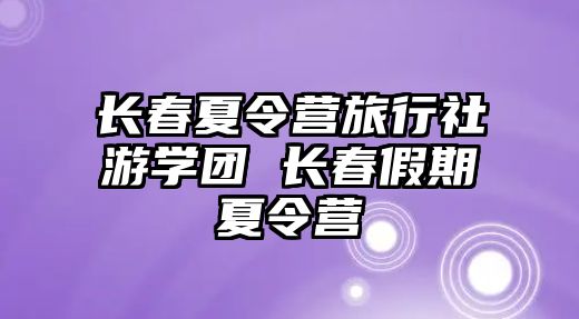 長春夏令營旅行社游學(xué)團(tuán) 長春假期夏令營