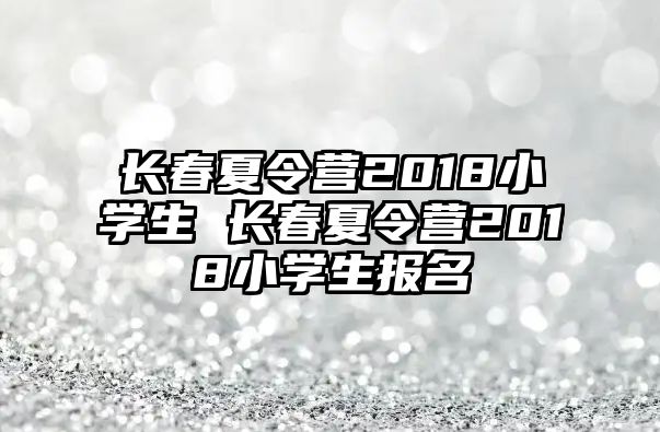 長春夏令營2018小學生 長春夏令營2018小學生報名