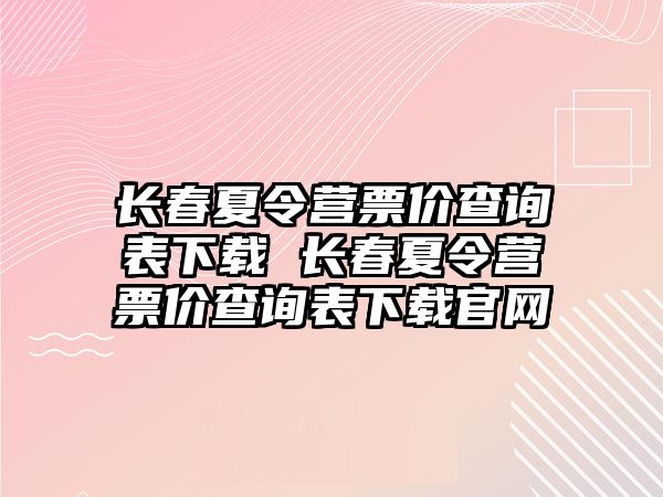 長春夏令營票價查詢表下載 長春夏令營票價查詢表下載官網(wǎng)